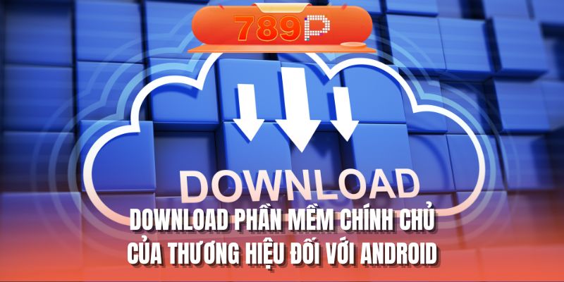 Download phần mềm chính chủ của thương hiệu đối với Android